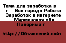 Тема для заработка в 2016 г. - Все города Работа » Заработок в интернете   . Мурманская обл.,Полярный г.